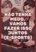 Não Tenha Medo, Vamos Fazer Isso Juntos (E-sports)